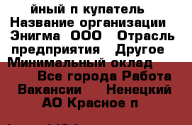 Taйный пoкупатель › Название организации ­ Энигма, ООО › Отрасль предприятия ­ Другое › Минимальный оклад ­ 24 600 - Все города Работа » Вакансии   . Ненецкий АО,Красное п.